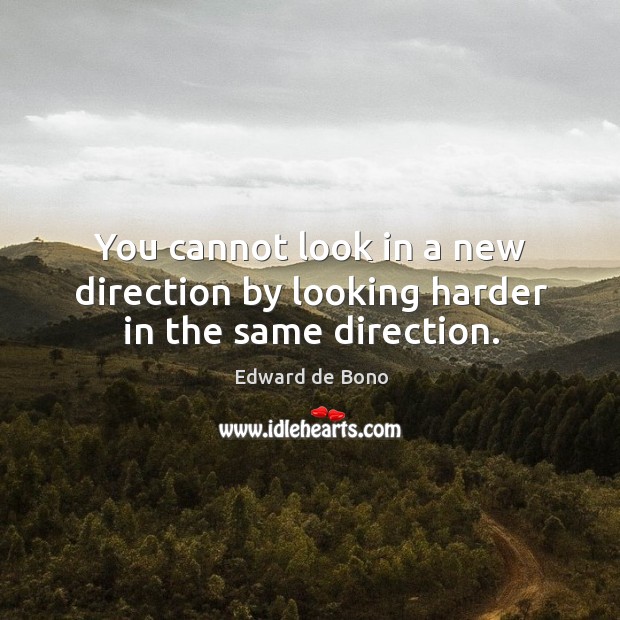 You cannot look in a new direction by looking harder in the same direction. Edward de Bono Picture Quote