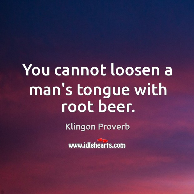You cannot loosen a man’s tongue with root beer. Klingon Proverbs Image