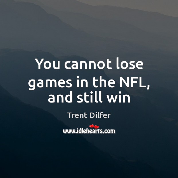You cannot lose games in the NFL, and still win Trent Dilfer Picture Quote