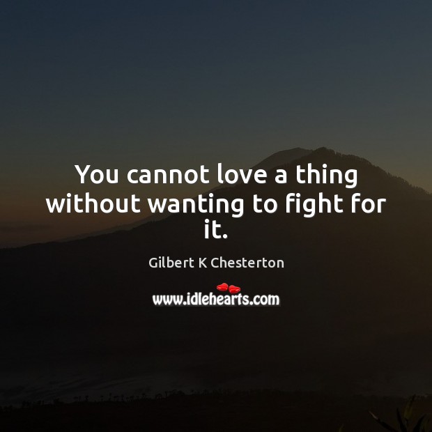You cannot love a thing without wanting to fight for it. Gilbert K Chesterton Picture Quote