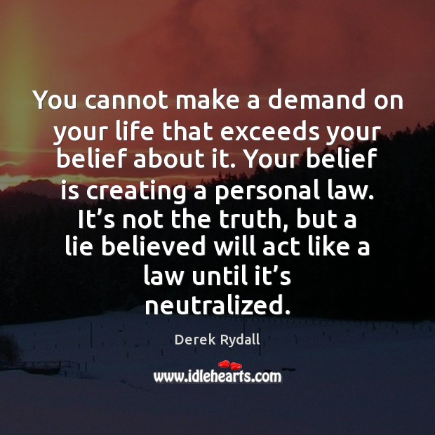 You cannot make a demand on your life that exceeds your belief Belief Quotes Image