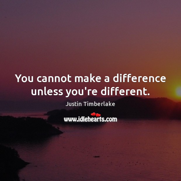 You cannot make a difference unless you’re different. Image