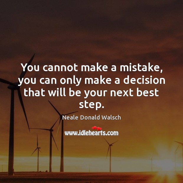 You cannot make a mistake, you can only make a decision that will be your next best step. Image