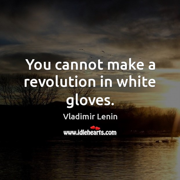 You cannot make a revolution in white gloves. Vladimir Lenin Picture Quote