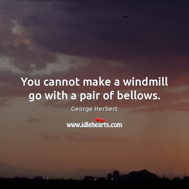 You cannot make a windmill go with a pair of bellows. Image
