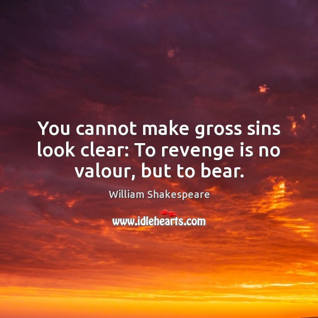 You cannot make gross sins look clear: To revenge is no valour, but to bear. Image
