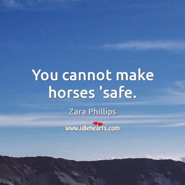 You cannot make horses ‘safe. Zara Phillips Picture Quote