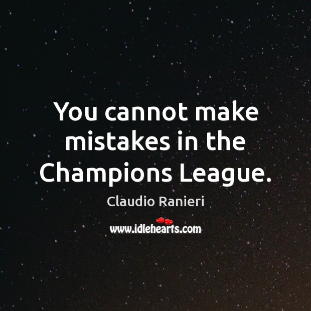 You cannot make mistakes in the Champions League. Claudio Ranieri Picture Quote
