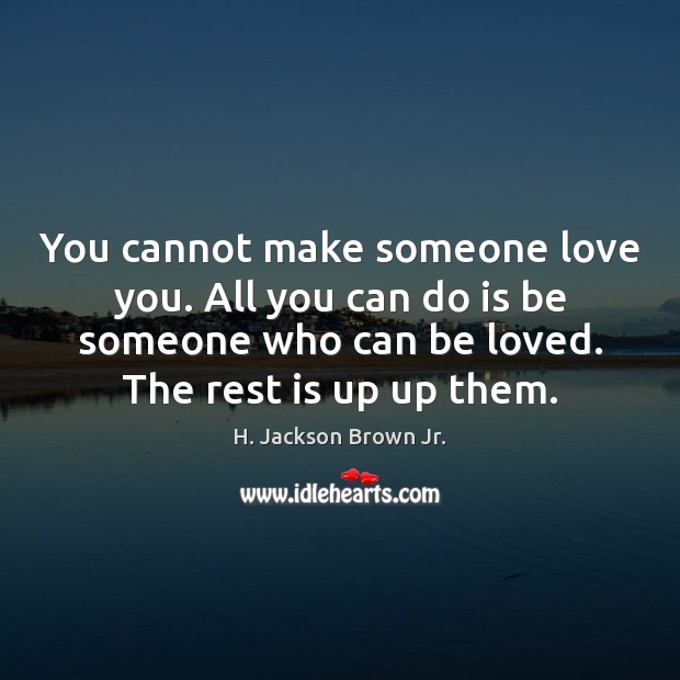 You cannot make someone love you. All you can do is be H. Jackson Brown Jr. Picture Quote
