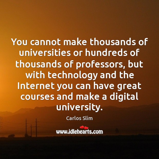 You cannot make thousands of universities or hundreds of thousands of professors, Carlos Slim Picture Quote