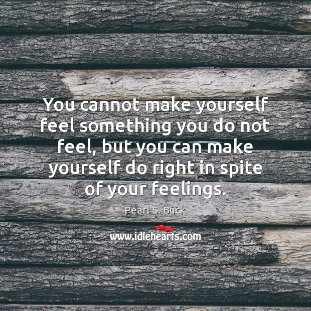 You cannot make yourself feel something you do not feel, but you Pearl S. Buck Picture Quote