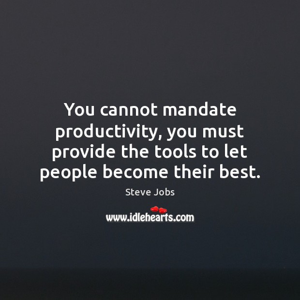 You cannot mandate productivity, you must provide the tools to let people Steve Jobs Picture Quote
