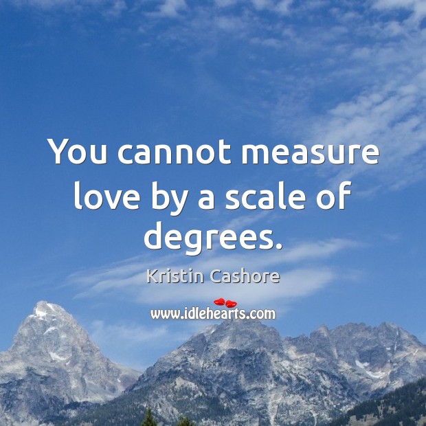 You cannot measure love by a scale of degrees. Kristin Cashore Picture Quote