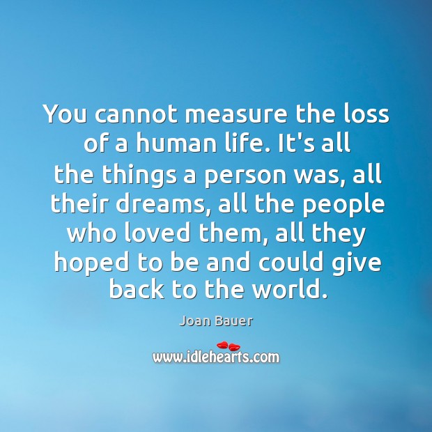 You cannot measure the loss of a human life. It’s all the Joan Bauer Picture Quote
