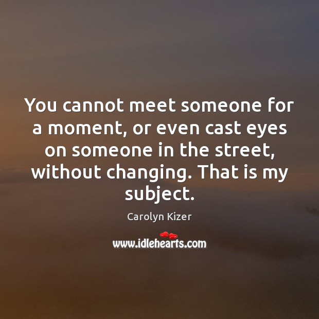 You cannot meet someone for a moment, or even cast eyes on Carolyn Kizer Picture Quote