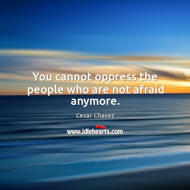 You cannot oppress the people who are not afraid anymore. Cesar Chavez Picture Quote