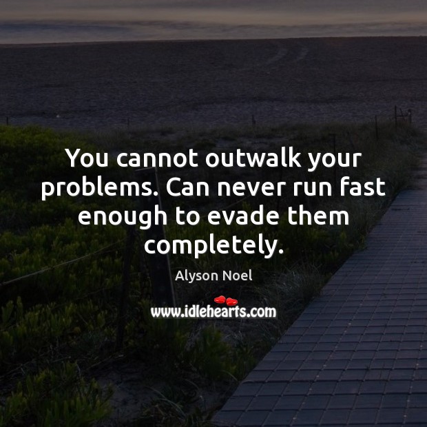 You cannot outwalk your problems. Can never run fast enough to evade them completely. Alyson Noel Picture Quote