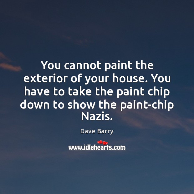 You cannot paint the exterior of your house. You have to take Dave Barry Picture Quote