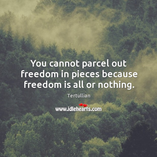 You cannot parcel out freedom in pieces because freedom is all or nothing. Tertullian Picture Quote