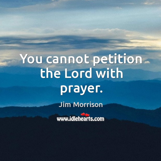 You cannot petition the Lord with prayer. Jim Morrison Picture Quote