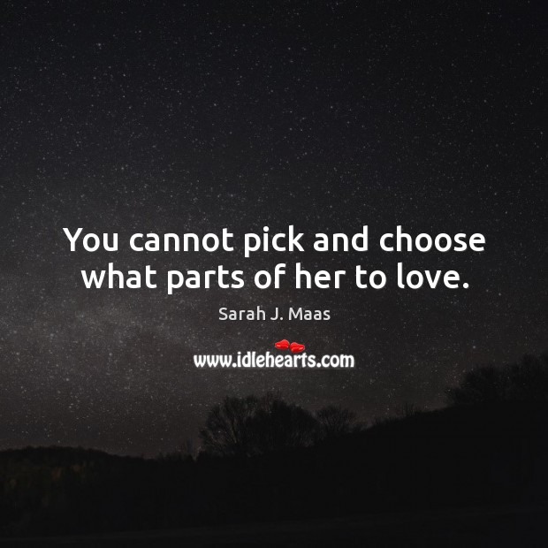 You cannot pick and choose what parts of her to love. Sarah J. Maas Picture Quote