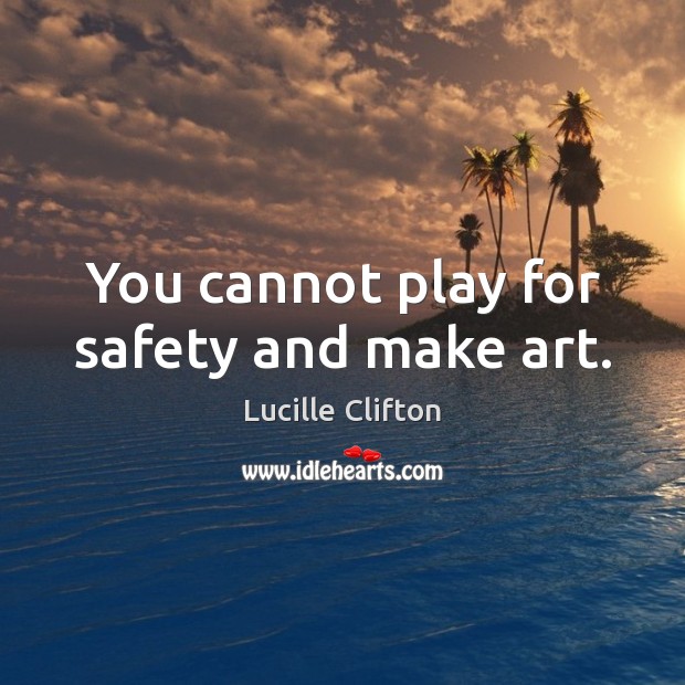You cannot play for safety and make art. Lucille Clifton Picture Quote