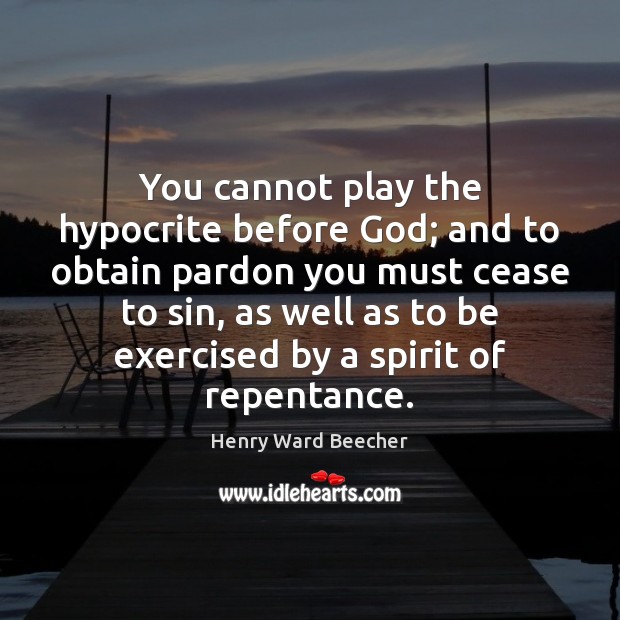 You cannot play the hypocrite before God; and to obtain pardon you Henry Ward Beecher Picture Quote