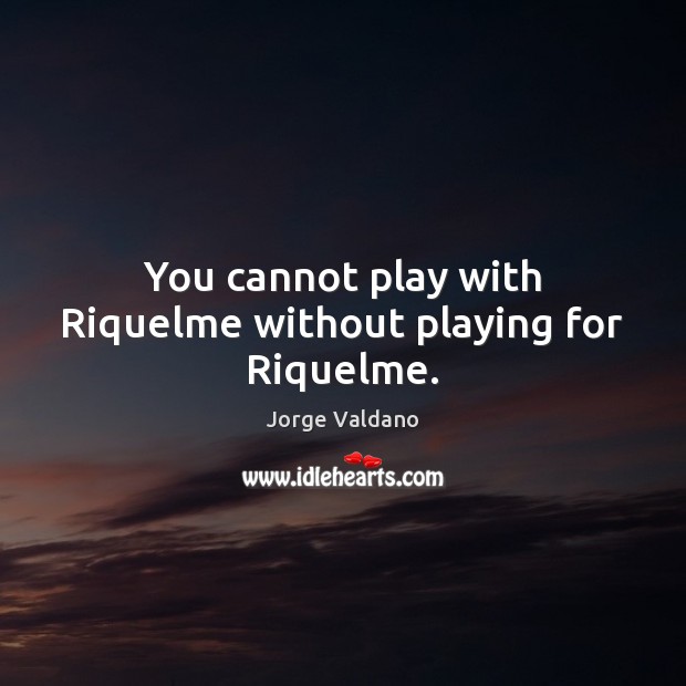 You cannot play with Riquelme without playing for Riquelme. Jorge Valdano Picture Quote
