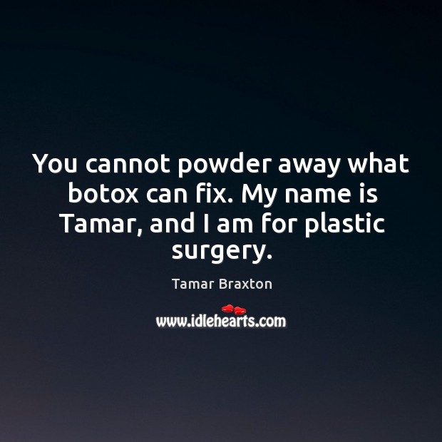 You cannot powder away what botox can fix. My name is Tamar, and I am for plastic surgery. Tamar Braxton Picture Quote