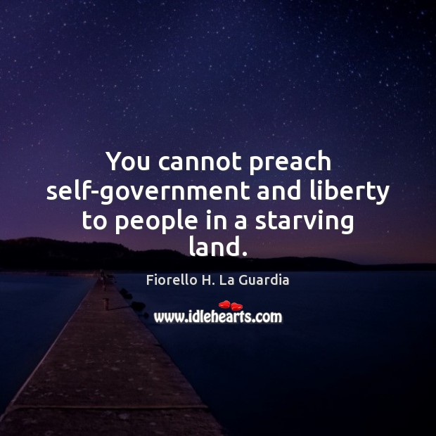You cannot preach self-government and liberty to people in a starving land. Fiorello H. La Guardia Picture Quote