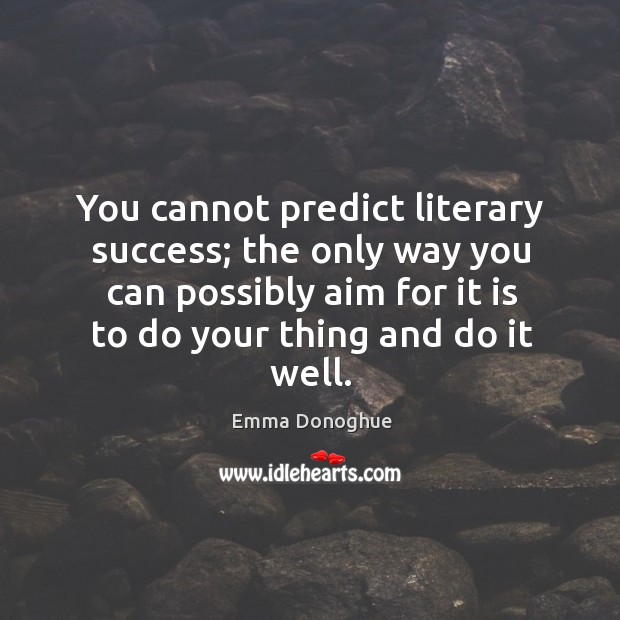 You cannot predict literary success; the only way you can possibly aim Emma Donoghue Picture Quote