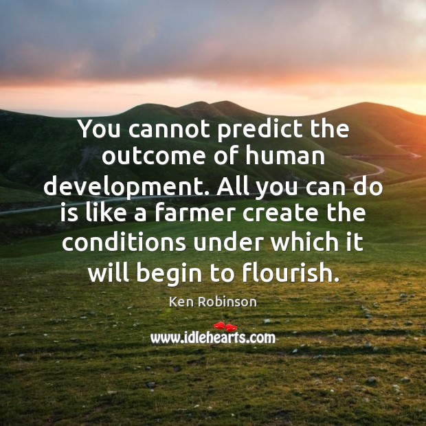 You cannot predict the outcome of human development. All you can do Ken Robinson Picture Quote