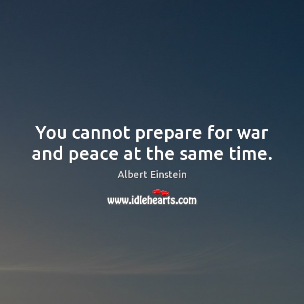 You cannot prepare for war and peace at the same time. Image