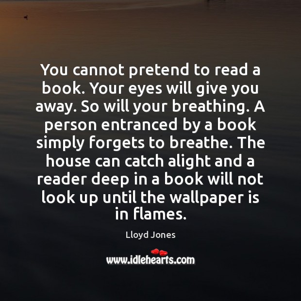 You cannot pretend to read a book. Your eyes will give you Lloyd Jones Picture Quote
