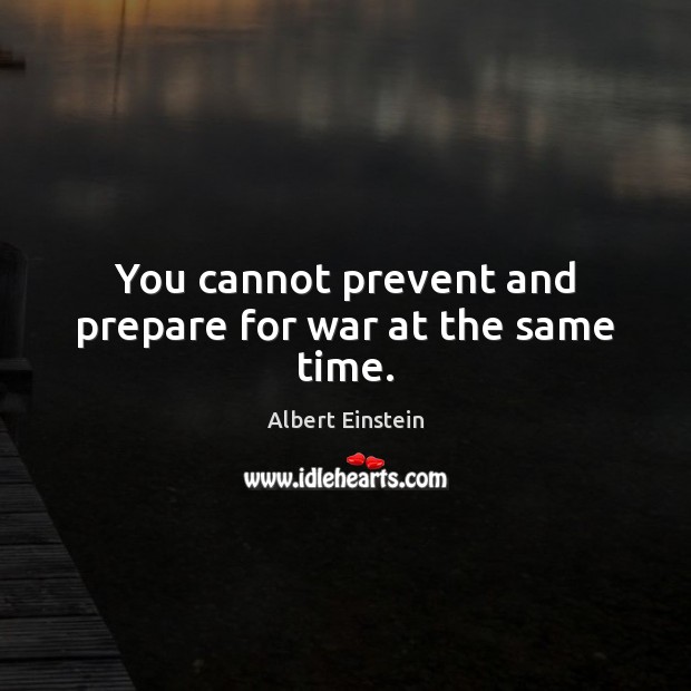 You cannot prevent and prepare for war at the same time. Image