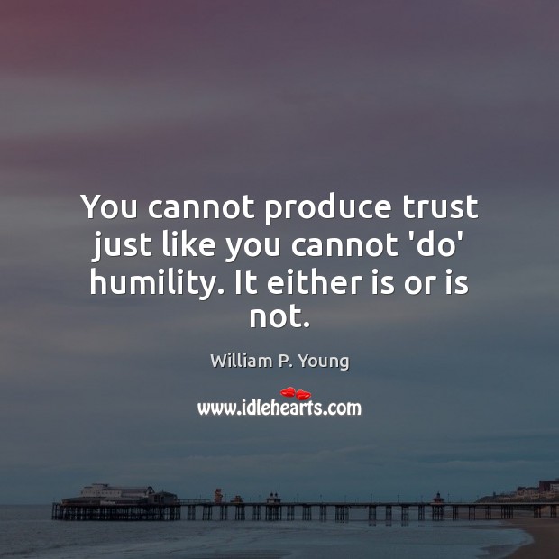 You cannot produce trust just like you cannot ‘do’ humility. It either is or is not. Humility Quotes Image