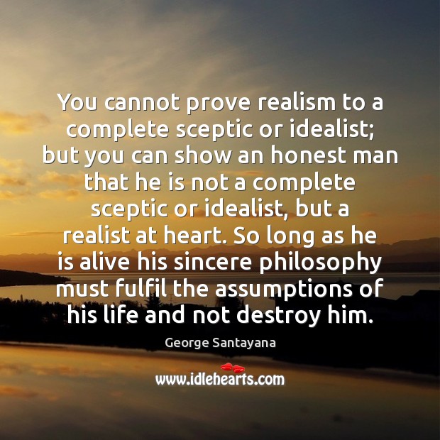 You cannot prove realism to a complete sceptic or idealist; but you 