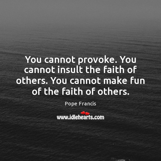 You cannot provoke. You cannot insult the faith of others. You cannot Pope Francis Picture Quote
