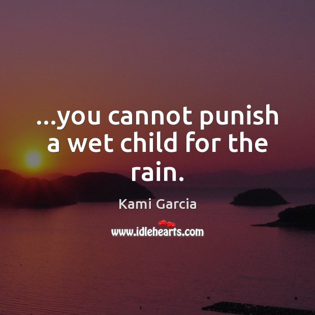 …you cannot punish a wet child for the rain. Kami Garcia Picture Quote