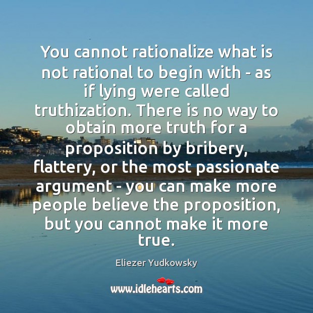 You cannot rationalize what is not rational to begin with – as Eliezer Yudkowsky Picture Quote