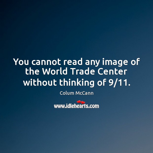 You cannot read any image of the World Trade Center without thinking of 9/11. Colum McCann Picture Quote