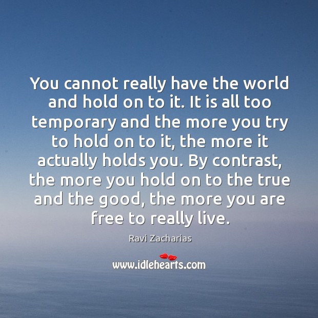 You cannot really have the world and hold on to it. It Ravi Zacharias Picture Quote