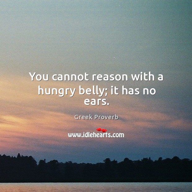 You cannot reason with a hungry belly; it has no ears. Greek Proverbs Image