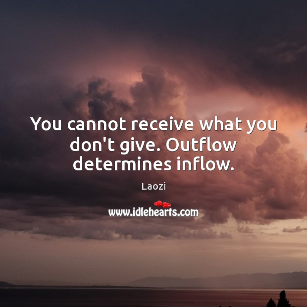 You cannot receive what you don’t give. Outflow determines inflow. Image
