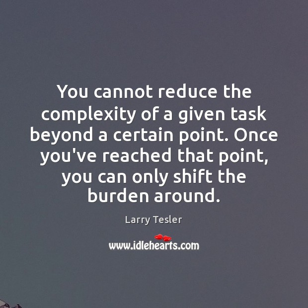 You cannot reduce the complexity of a given task beyond a certain Larry Tesler Picture Quote
