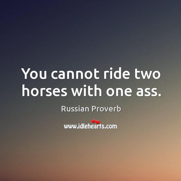 You cannot ride two horses with one ass. Russian Proverbs Image