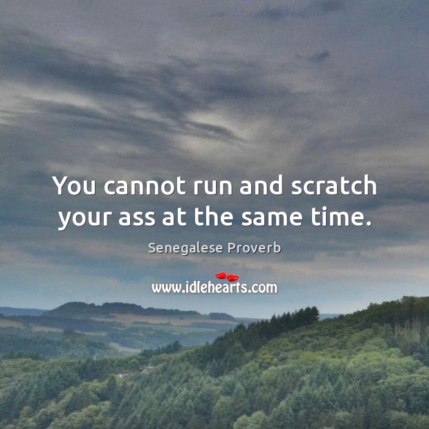 You cannot run and scratch your ass at the same time. Image