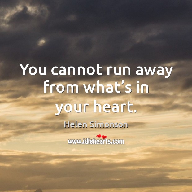 You cannot run away from what’s in your heart. Helen Simonson Picture Quote