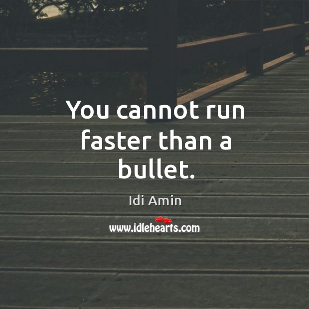 You cannot run faster than a bullet. Idi Amin Picture Quote