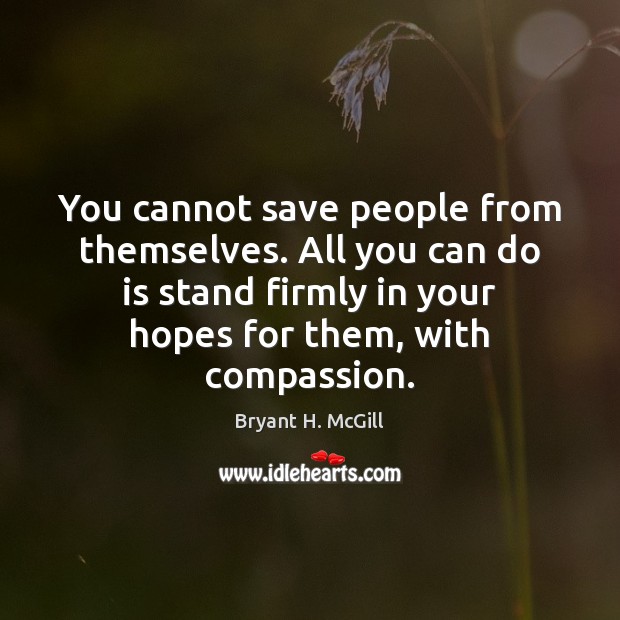 You cannot save people from themselves. All you can do is stand Bryant H. McGill Picture Quote
